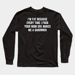 I'm Fat Because I Fuck Your Mom Sandwich Long Sleeve T-Shirt